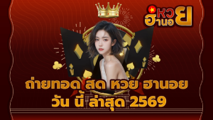 ถ่ายทอด สด หวย ฮานอย วัน นี้ ล่าสุด 2569